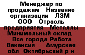 Менеджер по продажам › Название организации ­ ЛЗМ, ООО › Отрасль предприятия ­ Металлы › Минимальный оклад ­ 1 - Все города Работа » Вакансии   . Амурская обл.,Октябрьский р-н